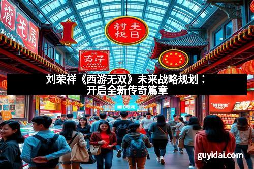 刘荣祥《西游无双》未来战略规划:开启全新传奇篇章